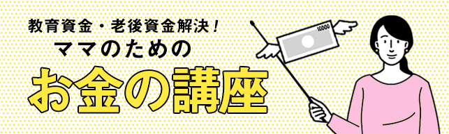 ママになったらちゃんとしよう、お金のことも。貯めて、稼いで、投資して安心な未来