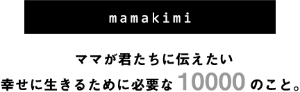 mamakimi｜ママが君たちに伝えたい　幸せに生きるために必要な10000のこと